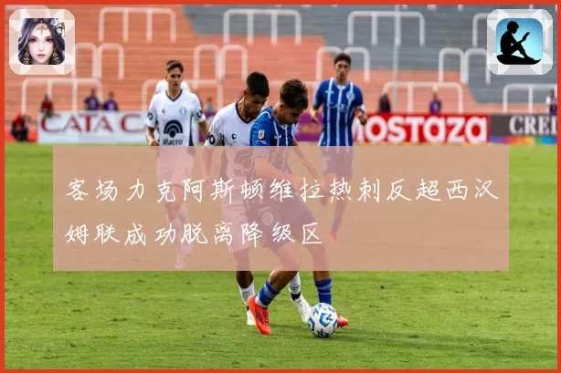客场力克阿斯顿维拉热刺反超西汉姆联成功脱离降级区