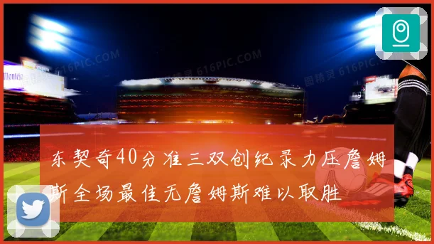 东契奇40分准三双创纪录力压詹姆斯全场最佳无詹姆斯难以取胜
