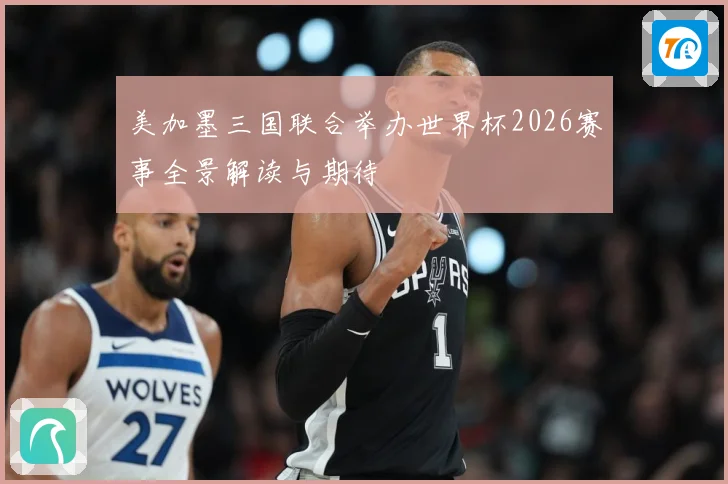 美加墨三国联合举办世界杯2026赛事全景解读与期待