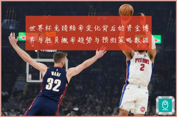 世界杯竞猜赔率变化背后的资金博弈与胜负概率趋势与预测策略数据研判