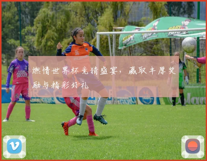 燃情世界杯竞猜盛宴，赢取丰厚奖励与精彩好礼