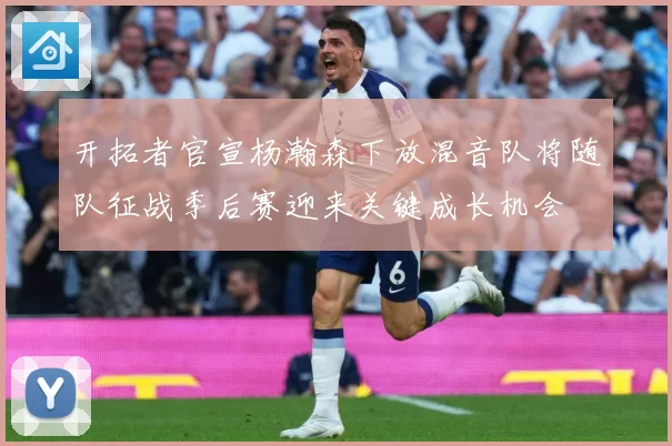 开拓者官宣杨瀚森下放混音队将随队征战季后赛迎来关键成长机会