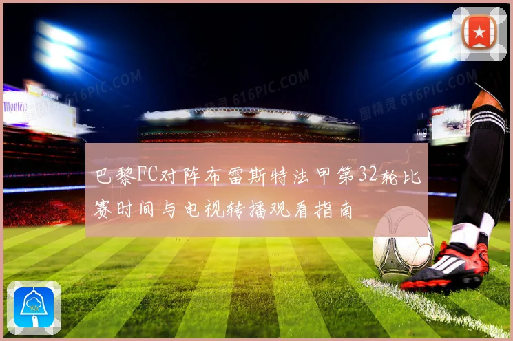 巴黎FC对阵布雷斯特法甲第32轮比赛时间与电视转播观看指南