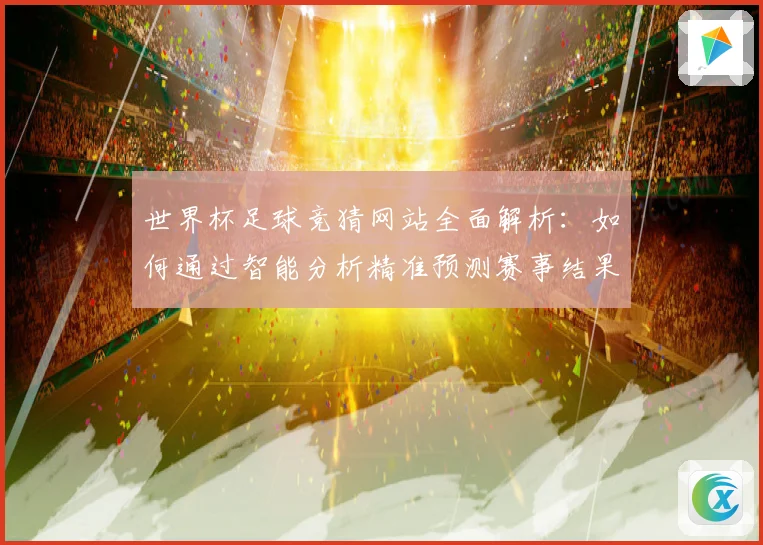 世界杯足球竞猜网站全面解析：如何通过智能分析精准预测赛事结果