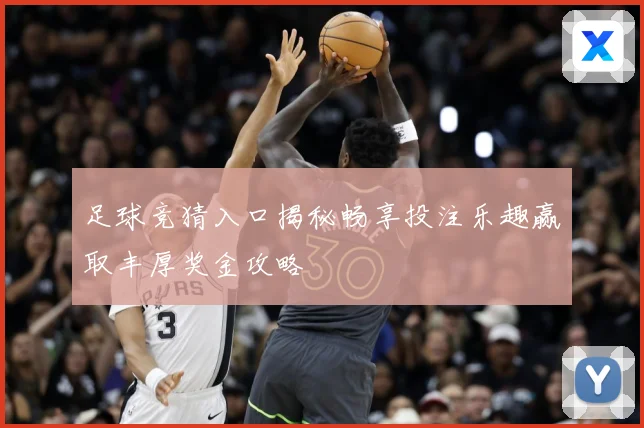 足球竞猜入口揭秘畅享投注乐趣赢取丰厚奖金攻略