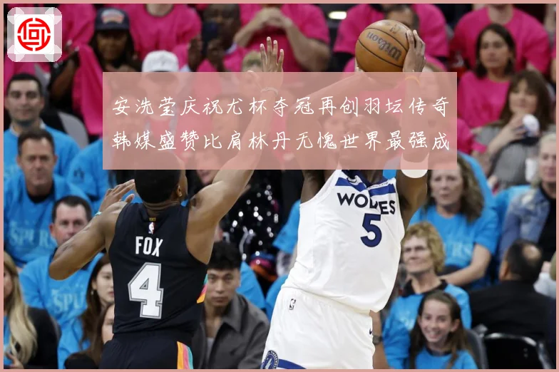 安洗莹庆祝尤杯夺冠再创羽坛传奇韩媒盛赞比肩林丹无愧世界最强成长观察