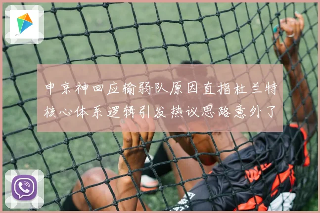 申京神回应输弱队原因直指杜兰特核心体系逻辑引发热议思路意外了