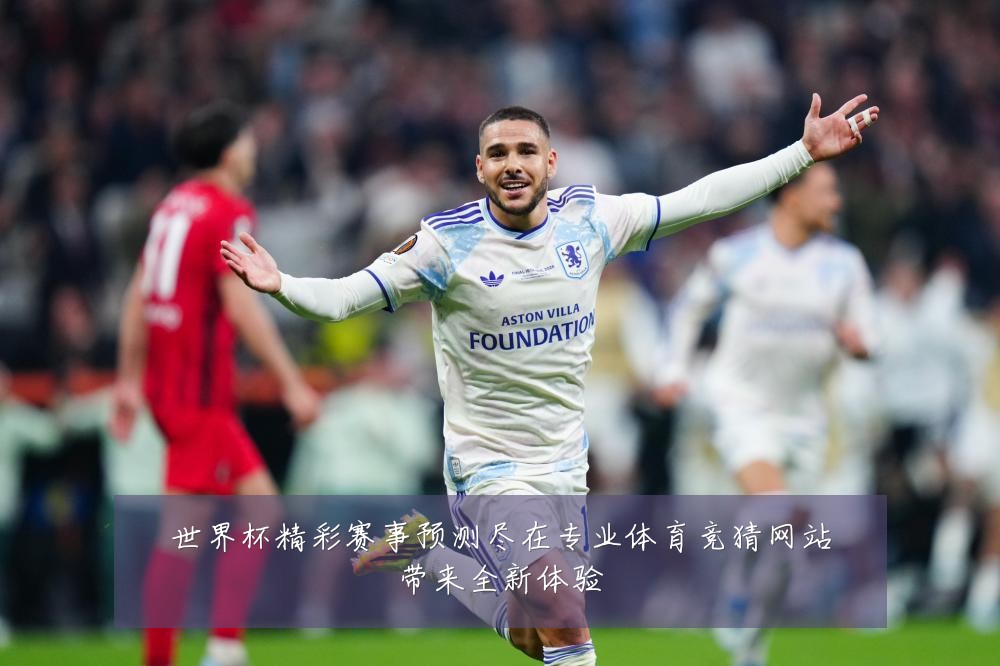 世界杯精彩赛事预测尽在专业体育竞猜网站带来全新体验