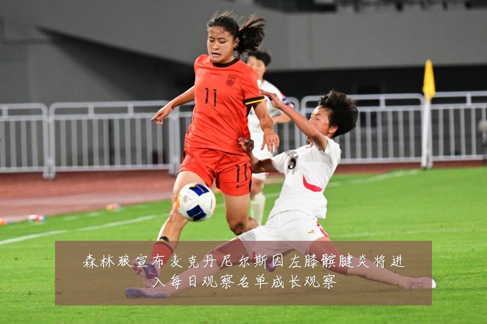 森林狼宣布麦克丹尼尔斯因左膝髌腱炎将进入每日观察名单成长观察