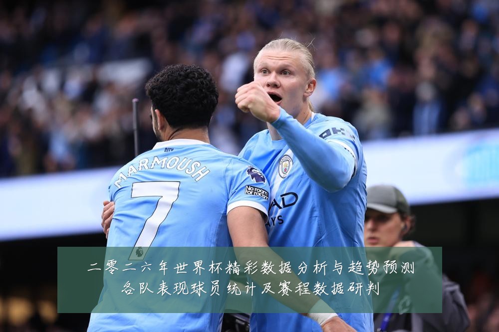 二零二六年世界杯精彩数据分析与趋势预测各队表现球员统计及赛程数据研判