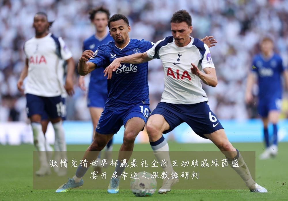 激情竞猜世界杯赢豪礼全民互动助威绿茵盛宴开启幸运之旅数据研判